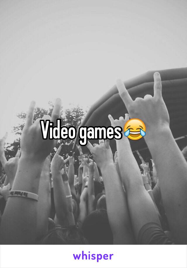 Video games😂