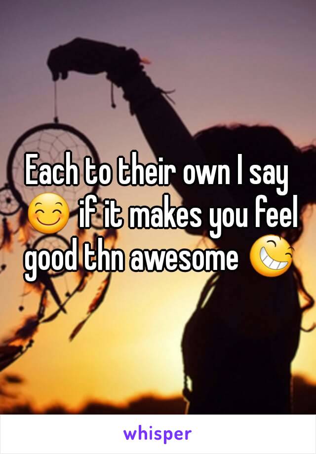 Each to their own I say 😊 if it makes you feel good thn awesome 😆