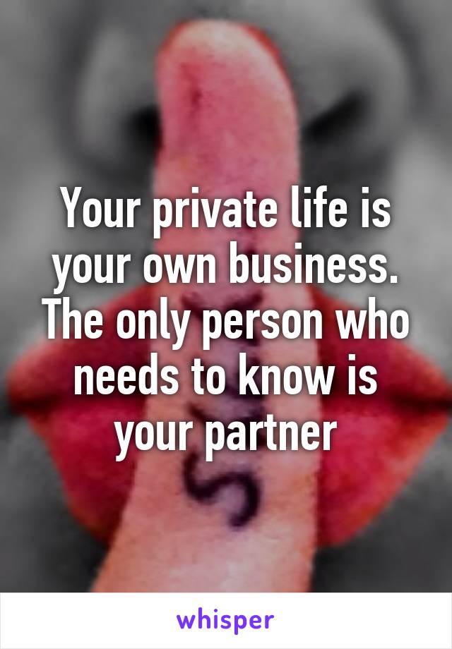 Your private life is your own business. The only person who needs to know is your partner