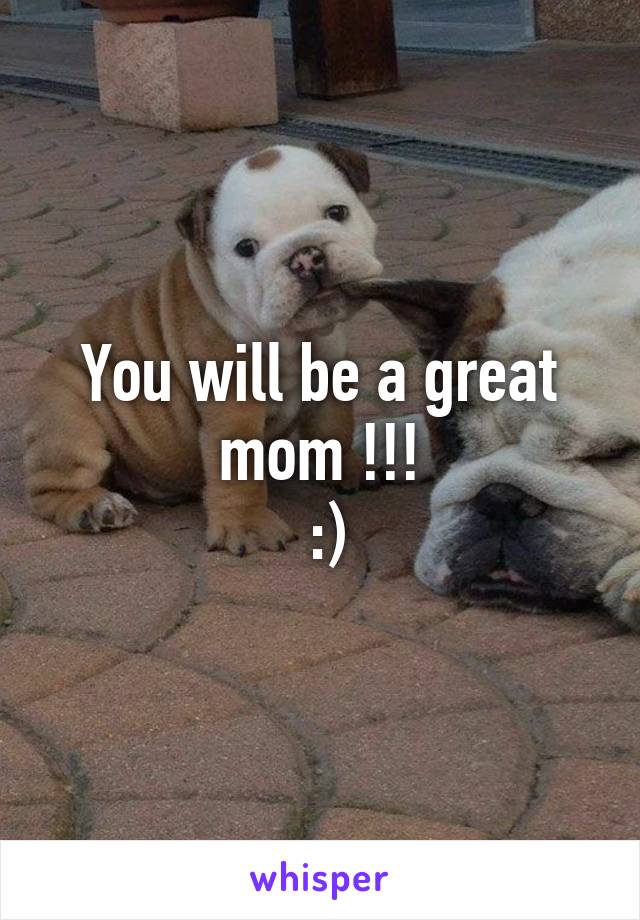 You will be a great mom !!!
 :)