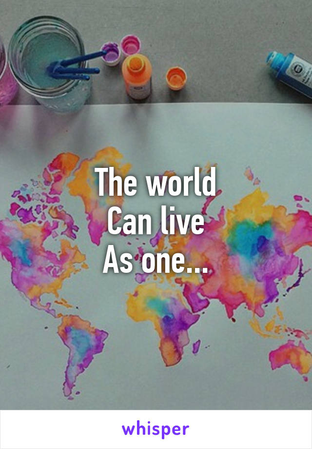 The world
Can live
As one...