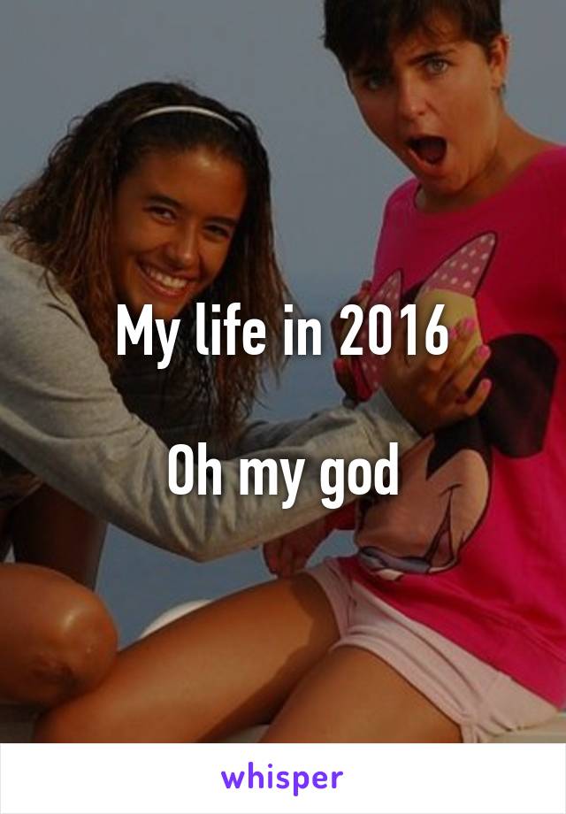 My life in 2016

Oh my god