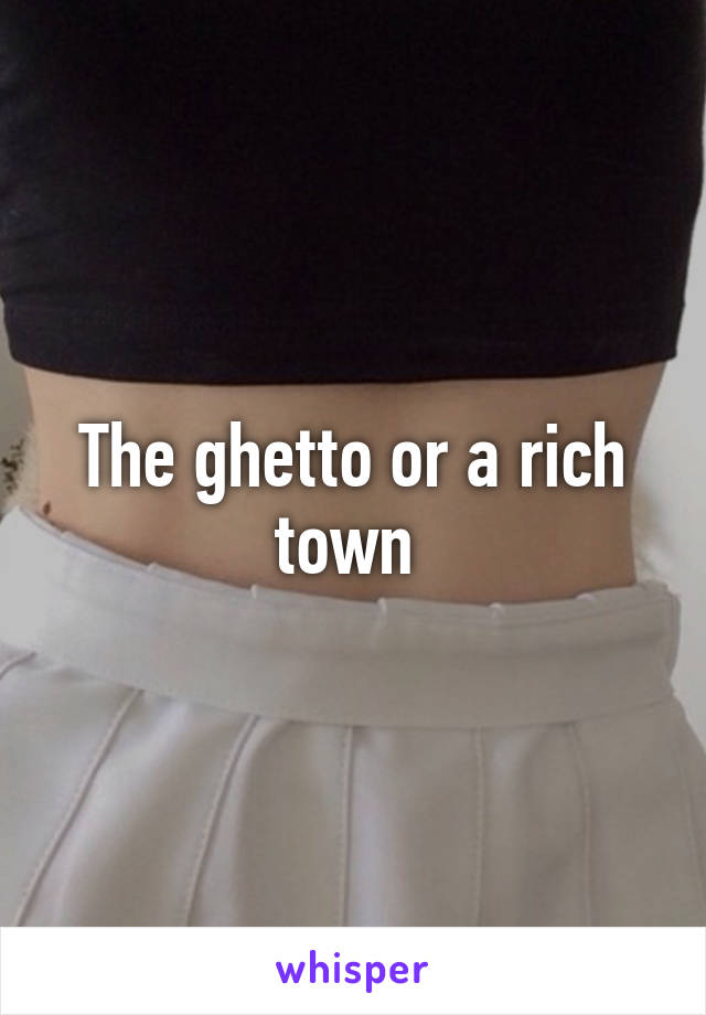 The ghetto or a rich town 