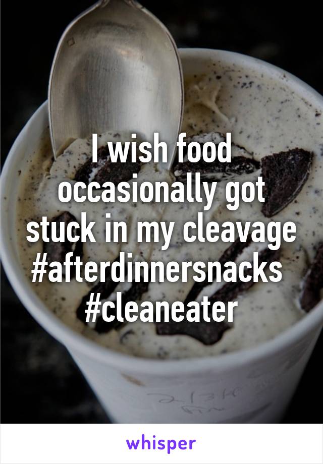 I wish food occasionally got stuck in my cleavage #afterdinnersnacks 
#cleaneater