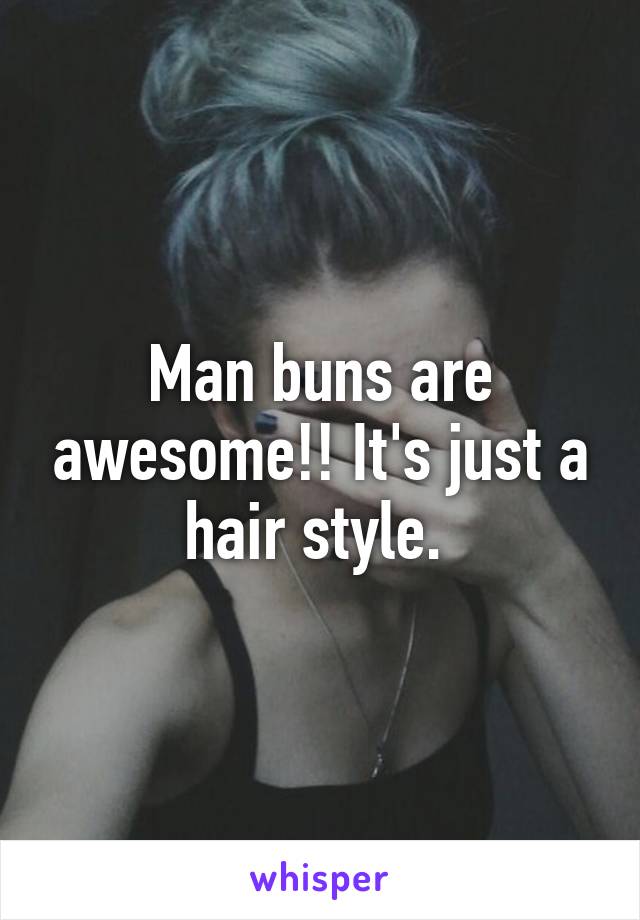 Man buns are awesome!! It's just a hair style. 