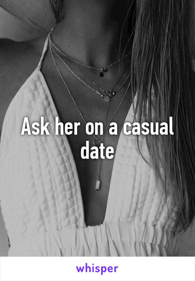 Ask her on a casual date