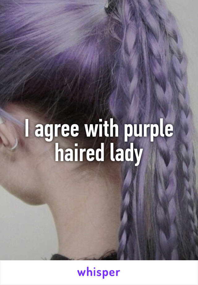 I agree with purple haired lady