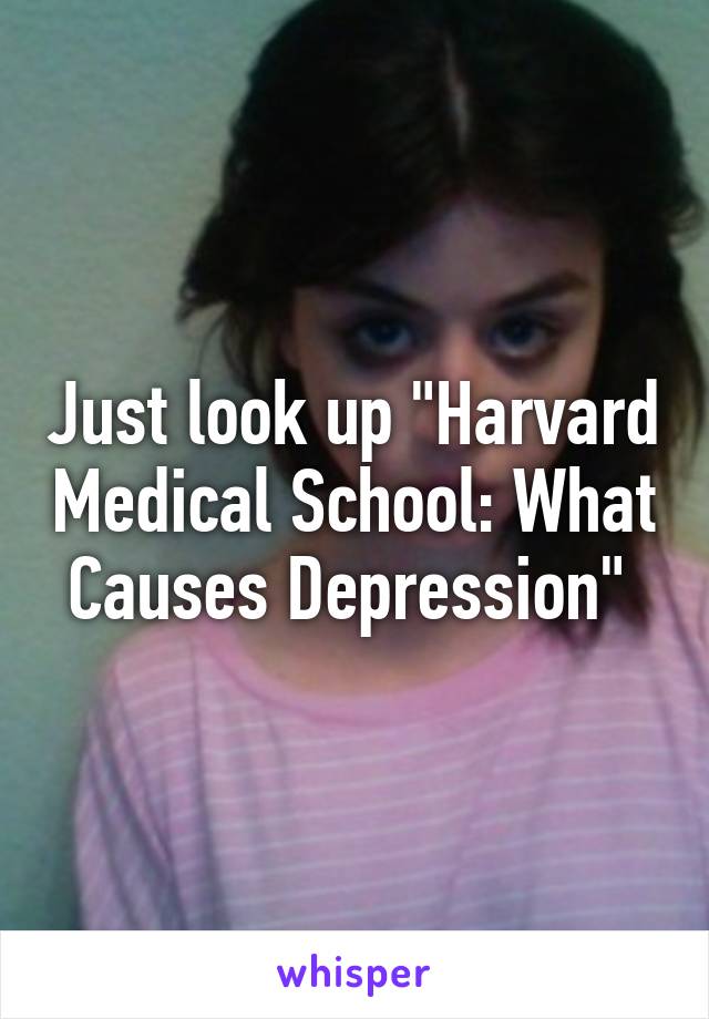 Just look up "Harvard Medical School: What Causes Depression" 