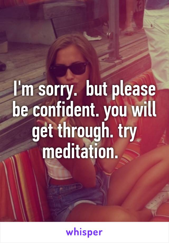 I'm sorry.  but please be confident. you will get through. try meditation.  