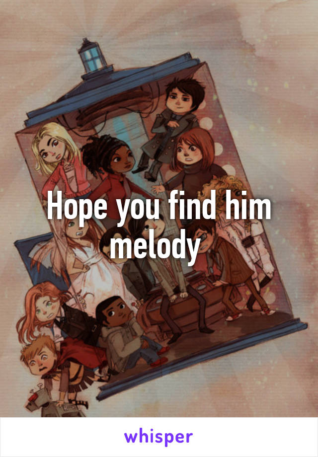 Hope you find him melody 