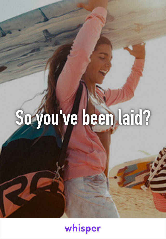 So you've been laid?