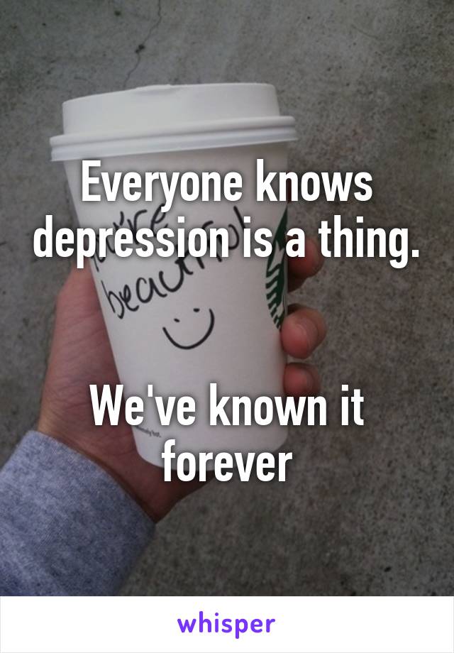 Everyone knows depression is a thing.


We've known it forever