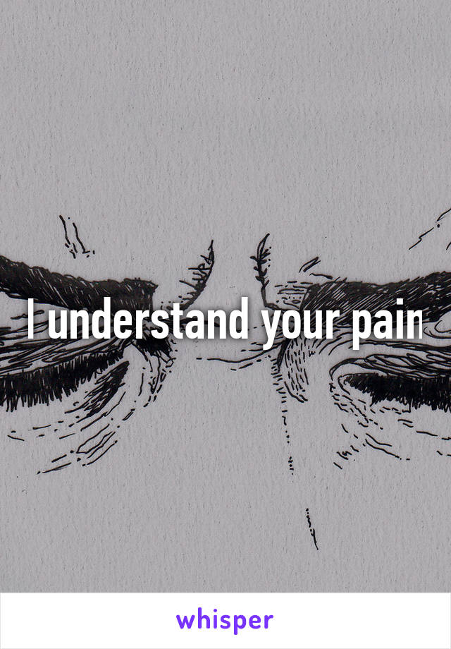 I understand your pain