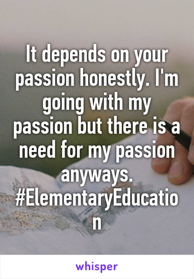 It depends on your passion honestly. I'm going with my passion but there is a need for my passion anyways. #ElementaryEducation