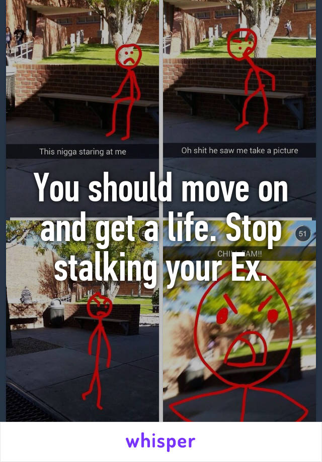 You should move on and get a life. Stop stalking your Ex.