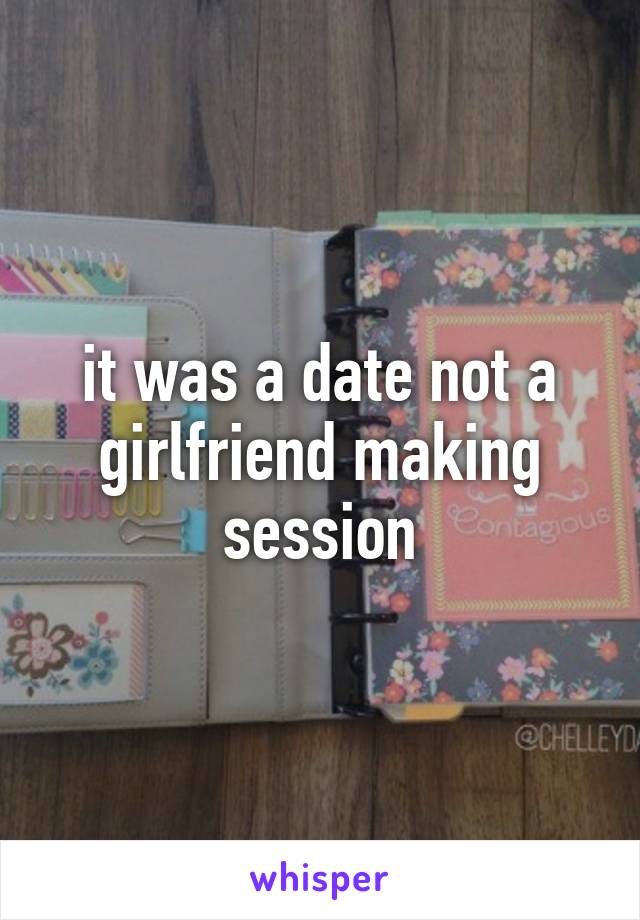 it was a date not a girlfriend making session