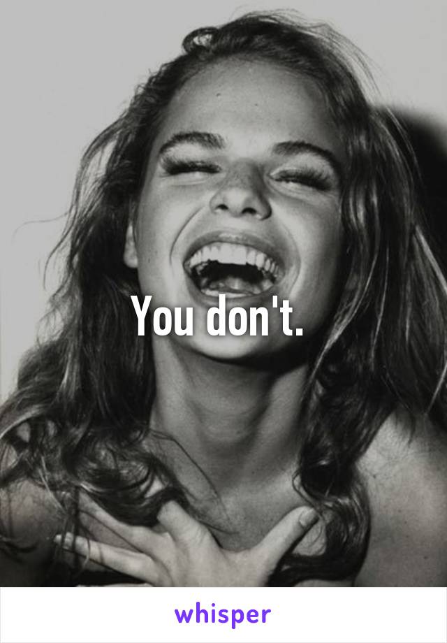 You don't. 