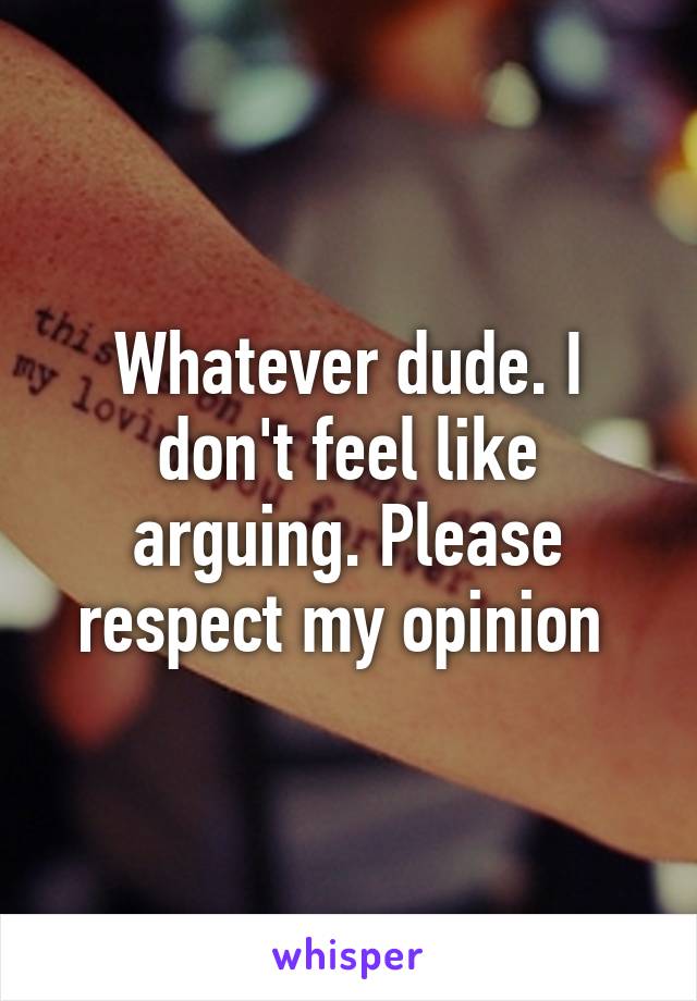 Whatever dude. I don't feel like arguing. Please respect my opinion 