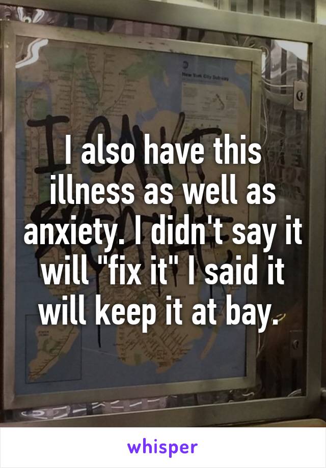 I also have this illness as well as anxiety. I didn't say it will "fix it" I said it will keep it at bay. 