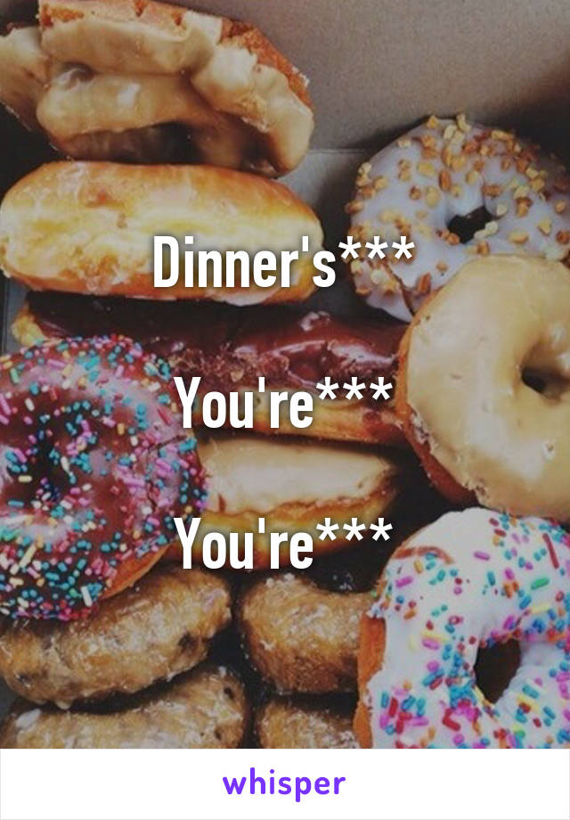 Dinner's***

You're***

You're***