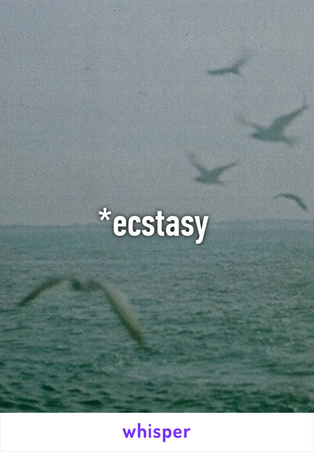 *ecstasy 