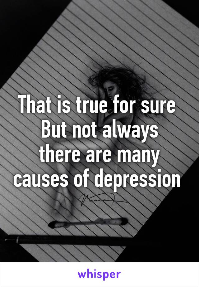 That is true for sure 
But not always there are many causes of depression 