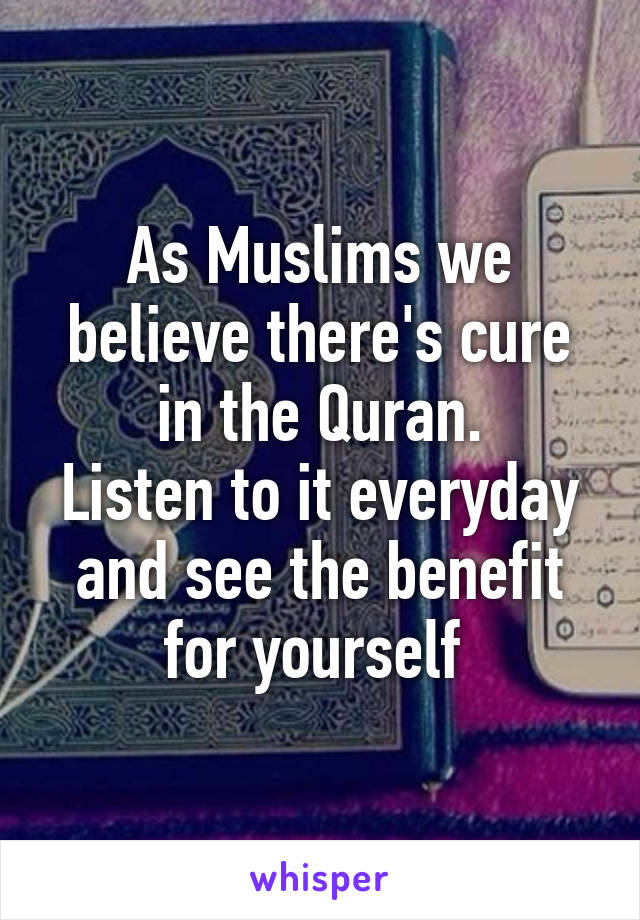 As Muslims we believe there's cure in the Quran.
Listen to it everyday and see the benefit for yourself 