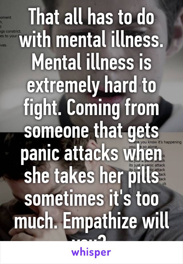 That all has to do with mental illness. Mental illness is extremely hard to fight. Coming from someone that gets panic attacks when she takes her pills sometimes it's too much. Empathize will you? 