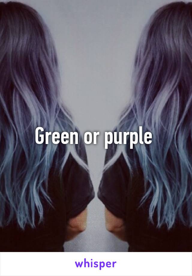 Green or purple 