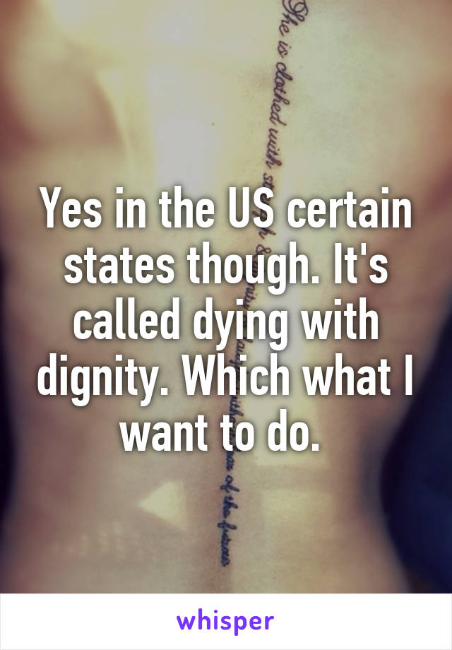 Yes in the US certain states though. It's called dying with dignity. Which what I want to do. 