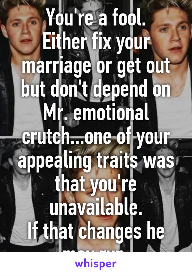 You're a fool.
Either fix your marriage or get out but don't depend on Mr. emotional crutch...one of your appealing traits was that you're unavailable.
If that changes he may run.
