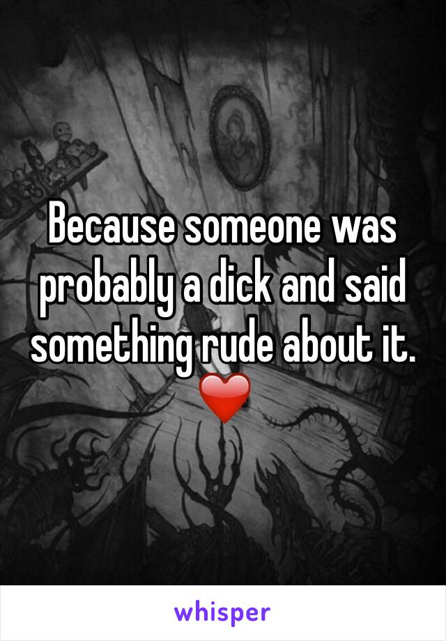 Because someone was probably a dick and said something rude about it. ❤️