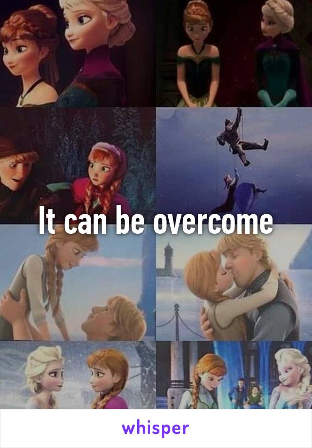 It can be overcome