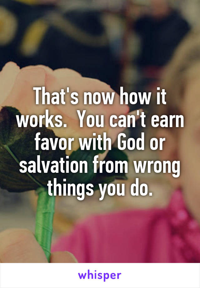 That's now how it works.  You can't earn favor with God or salvation from wrong things you do.
