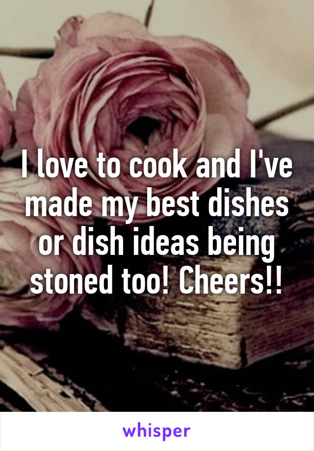 I love to cook and I've made my best dishes or dish ideas being stoned too! Cheers!!
