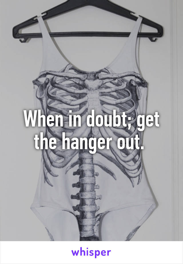 When in doubt; get the hanger out. 