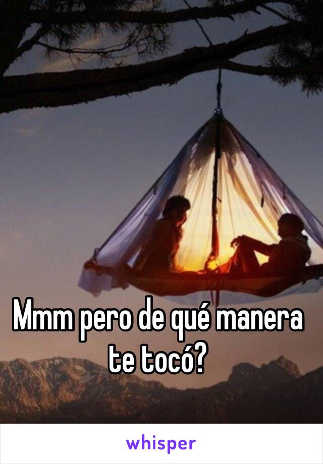 Mmm pero de qué manera te tocó?