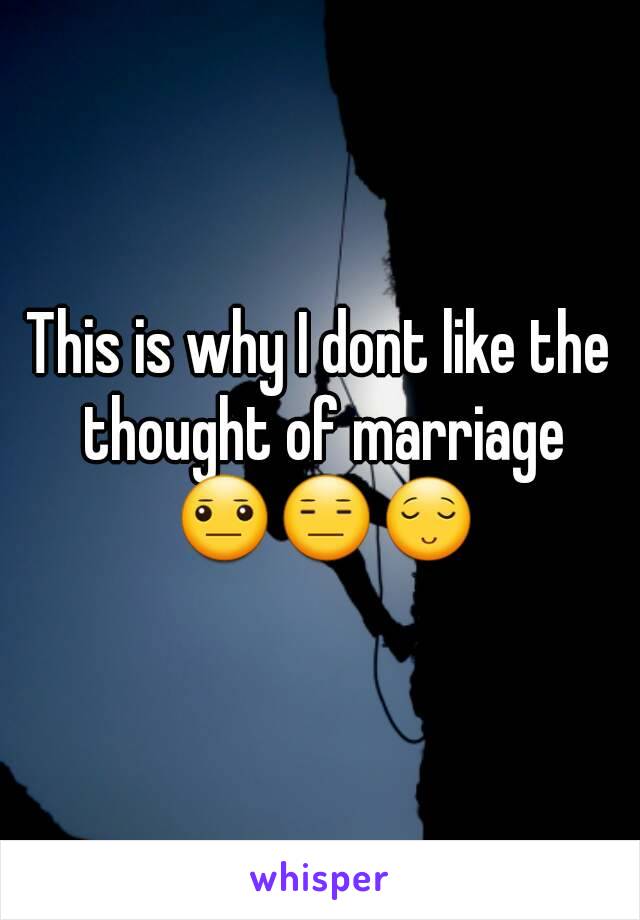 This is why I dont like the thought of marriage 😐😑😌