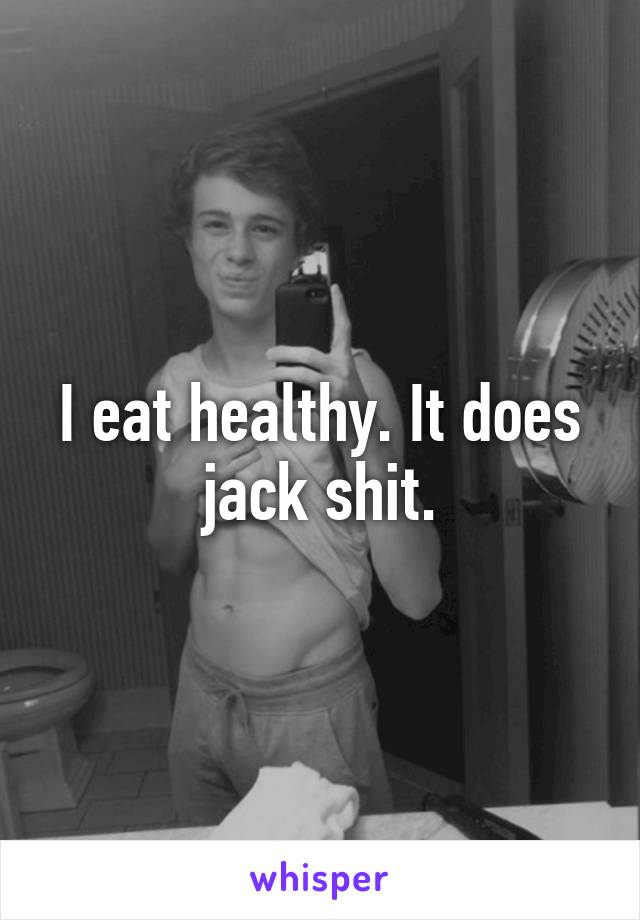 I eat healthy. It does jack shit.