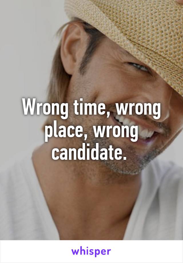 Wrong time, wrong place, wrong candidate. 