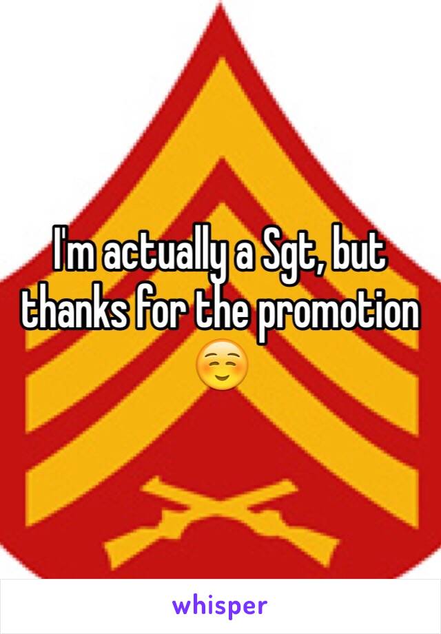 I'm actually a Sgt, but thanks for the promotion ☺️