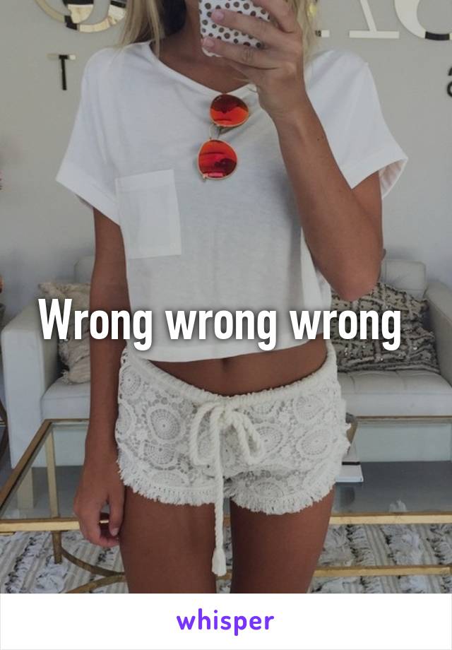 Wrong wrong wrong 