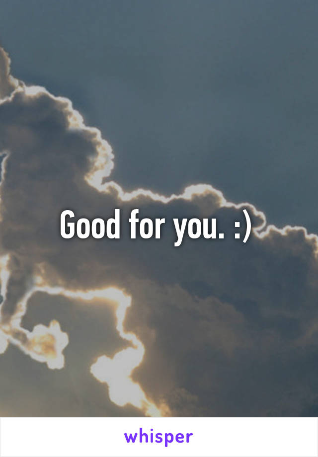 Good for you. :) 