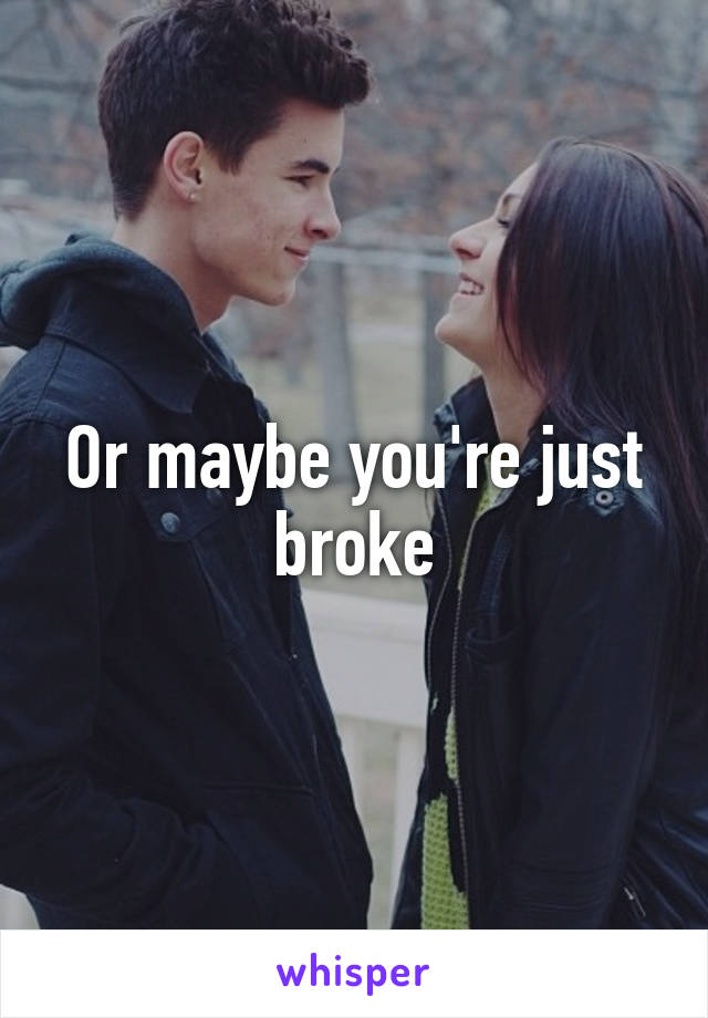 Or maybe you're just broke