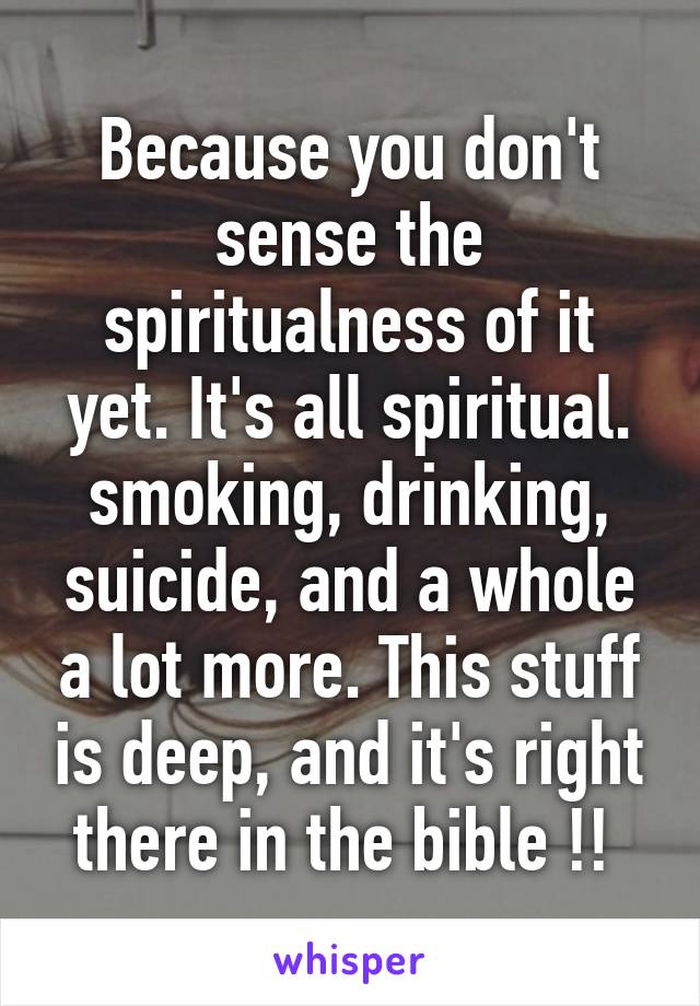 Because you don't sense the spiritualness of it yet. It's all spiritual. smoking, drinking, suicide, and a whole a lot more. This stuff is deep, and it's right there in the bible !! 