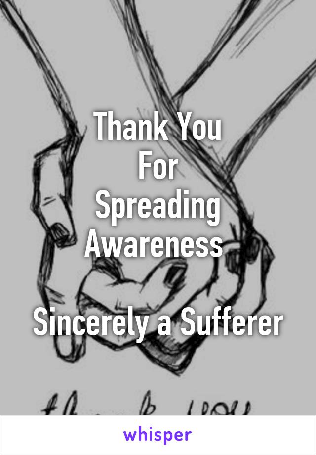 Thank You
For
Spreading Awareness 

Sincerely a Sufferer