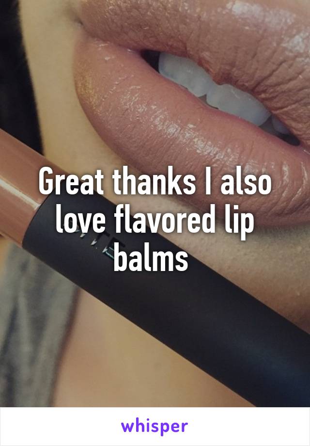 Great thanks I also love flavored lip balms 