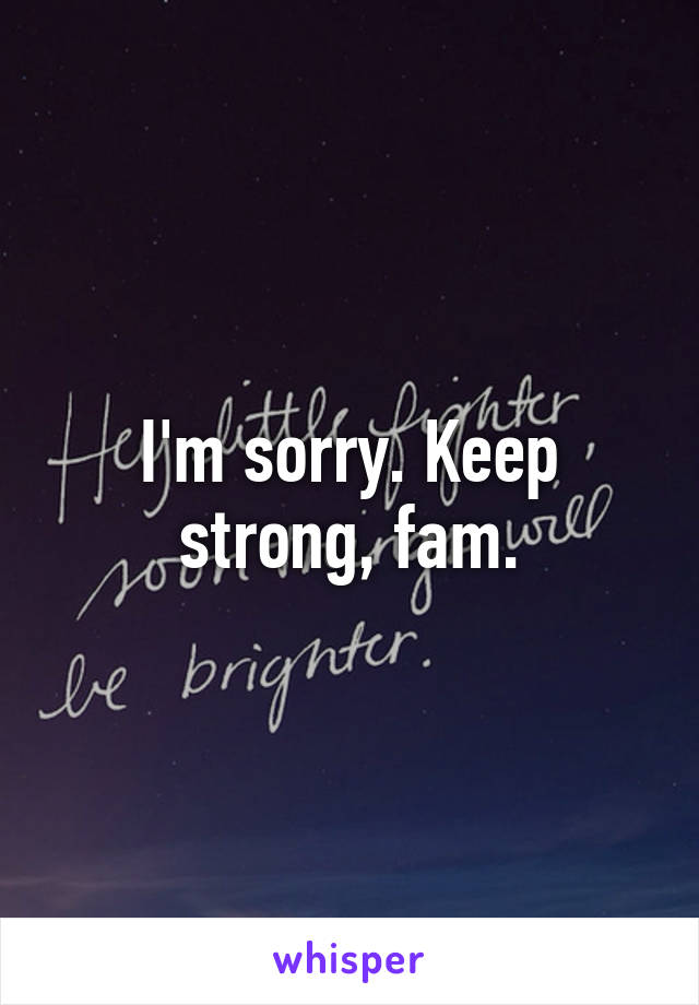 I'm sorry. Keep strong, fam.