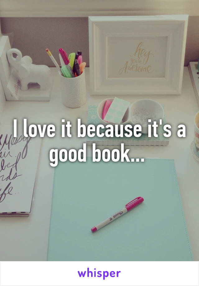 I love it because it's a good book... 