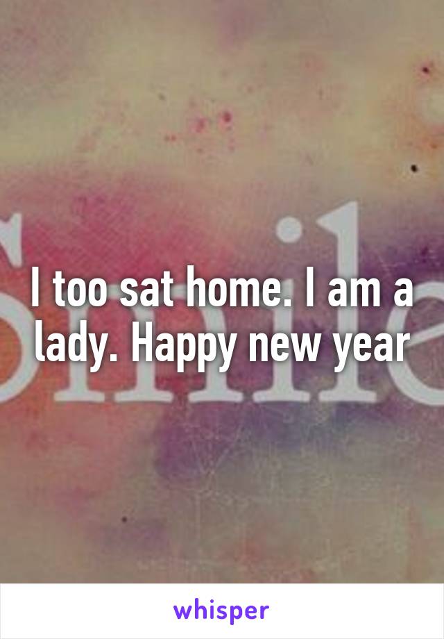 I too sat home. I am a lady. Happy new year